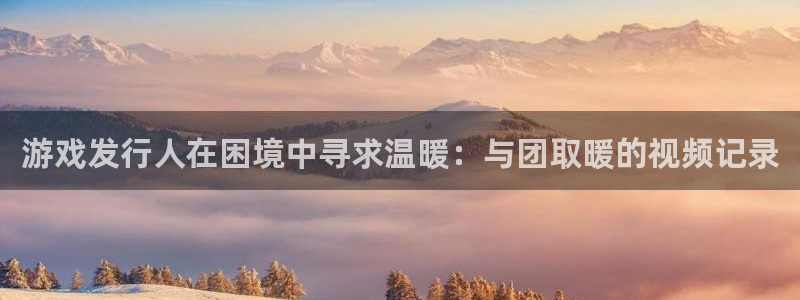 银河(galaxy)子集团：游戏发行人在困境中寻求温暖：与团取暖的视频记录