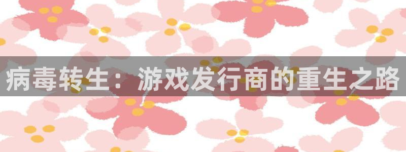 银河(galaxy)lvnces官网：病毒转生：游戏发行商的重生之路