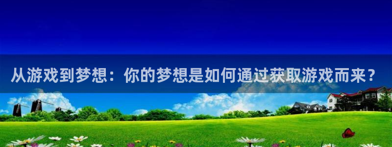 广州银河(galaxy)网络科技有限公司：从游戏到梦想：你的梦想是如何通过获取游戏而来？