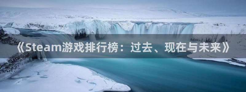 银河(galaxy)工坊：《Steam游戏排行榜：过去、现在与未来》